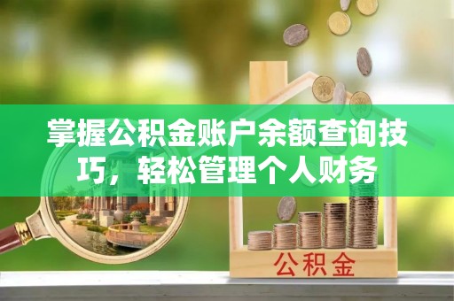 新津掌握公积金账户余额查询技巧，轻松管理个人财务