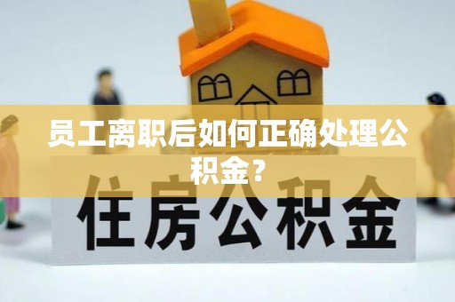 新津员工离职后如何正确处理公积金？