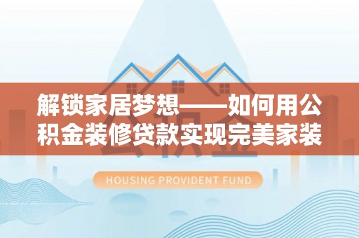 新津解锁家居梦想——如何用公积金装修贷款实现完美家装