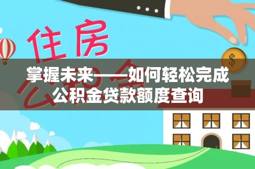 新津掌握未来——如何轻松完成公积金贷款额度查询