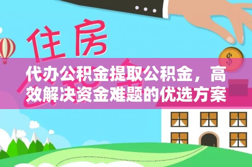 新津代办公积金提取公积金，高效解决资金难题的优选方案