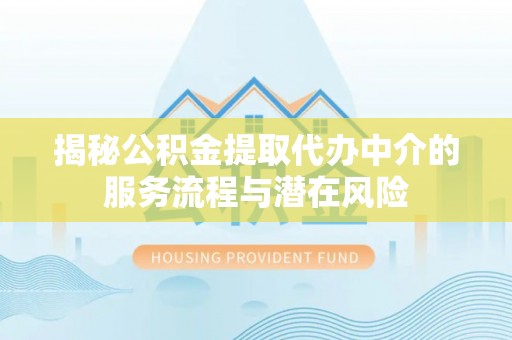 新津揭秘公积金提取代办中介的服务流程与潜在风险