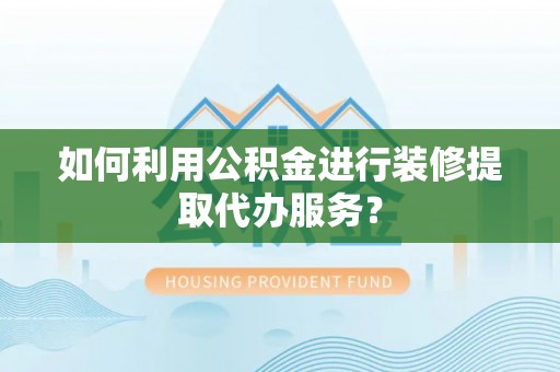 新津如何利用公积金进行装修提取代办服务？