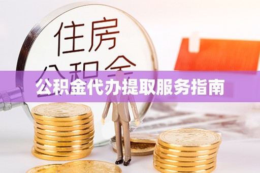 新津公积金代办提取服务指南