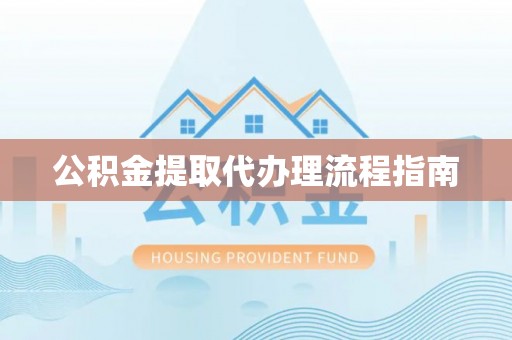 新津公积金提取代办理流程指南
