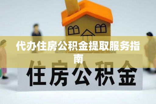 新津代办住房公积金提取服务指南
