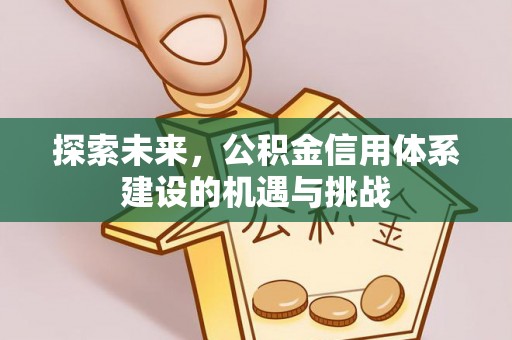 新津探索未来，公积金信用体系建设的机遇与挑战