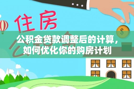 新津公积金贷款调整后的计算，如何优化你的购房计划