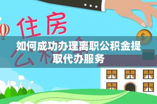 新津如何成功办理离职公积金提取代办服务