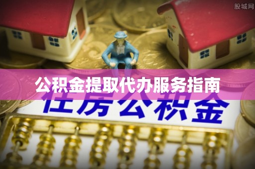 新津公积金提取代办服务指南