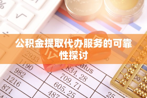新津公积金提取代办服务的可靠性探讨