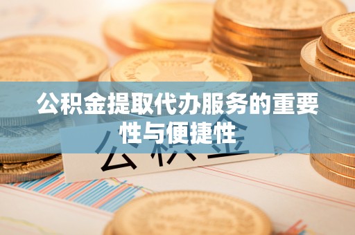 新津公积金提取代办服务的重要性与便捷性