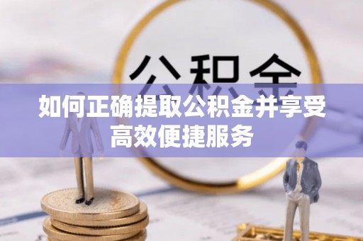 新津如何正确提取公积金并享受高效便捷服务