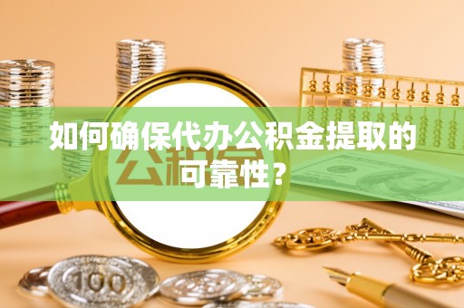 新津如何确保代办公积金提取的可靠性？
