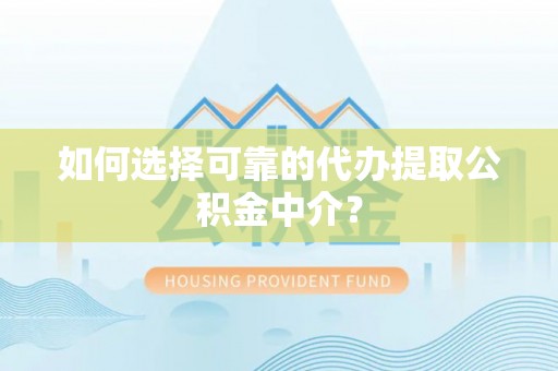 新津如何选择可靠的代办提取公积金中介？