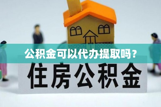 新津公积金可以代办提取吗？