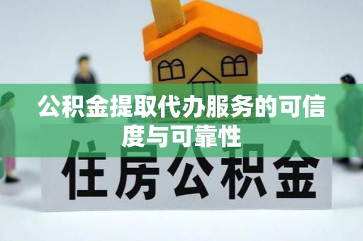 新津公积金提取代办服务的可信度与可靠性