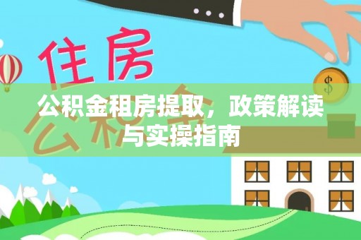 新津公积金租房提取，政策解读与实操指南